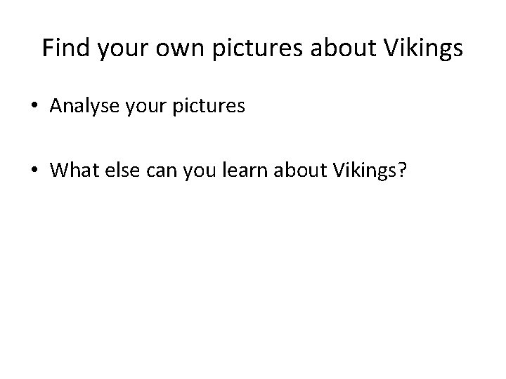Find your own pictures about Vikings • Analyse your pictures • What else can