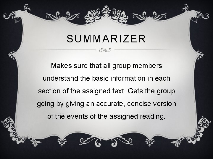 SUMMARIZER Makes sure that all group members understand the basic information in each section