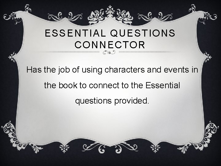ESSENTIAL QUESTIONS CONNECTOR Has the job of using characters and events in the book