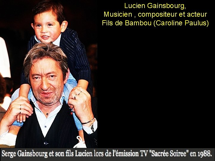 Lucien Gainsbourg, Musicien , compositeur et acteur Fils de Bambou (Caroline Paulus) 