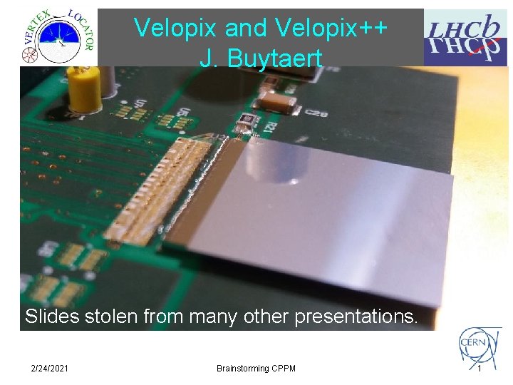 Velopix and Velopix++ J. Buytaert Slides stolen from many other presentations. 2/24/2021 Brainstorming CPPM