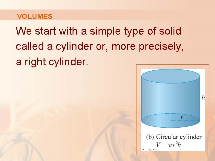 VOLUMES We start with a simple type of solid called a cylinder or, more