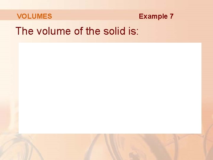 VOLUMES Example 7 The volume of the solid is: 