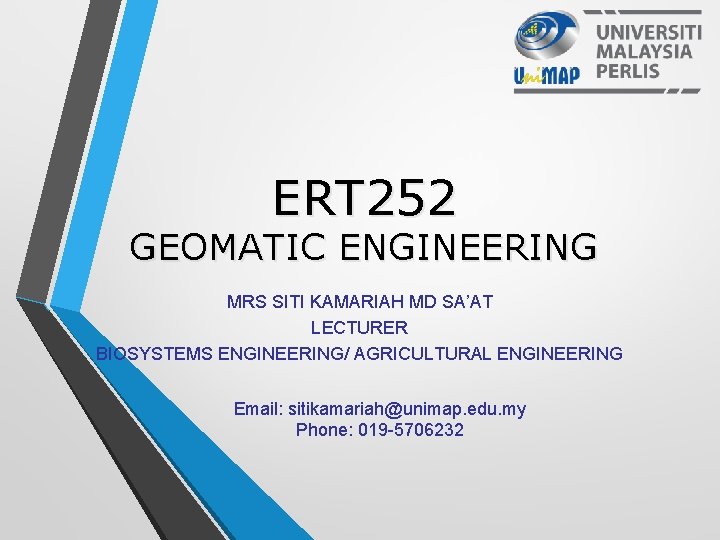 ERT 252 GEOMATIC ENGINEERING MRS SITI KAMARIAH MD SA’AT LECTURER BIOSYSTEMS ENGINEERING/ AGRICULTURAL ENGINEERING