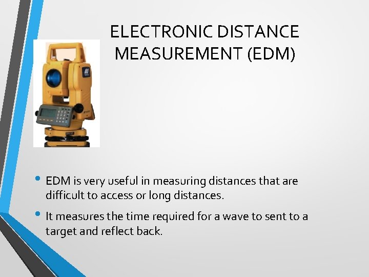 ELECTRONIC DISTANCE MEASUREMENT (EDM) • EDM is very useful in measuring distances that are