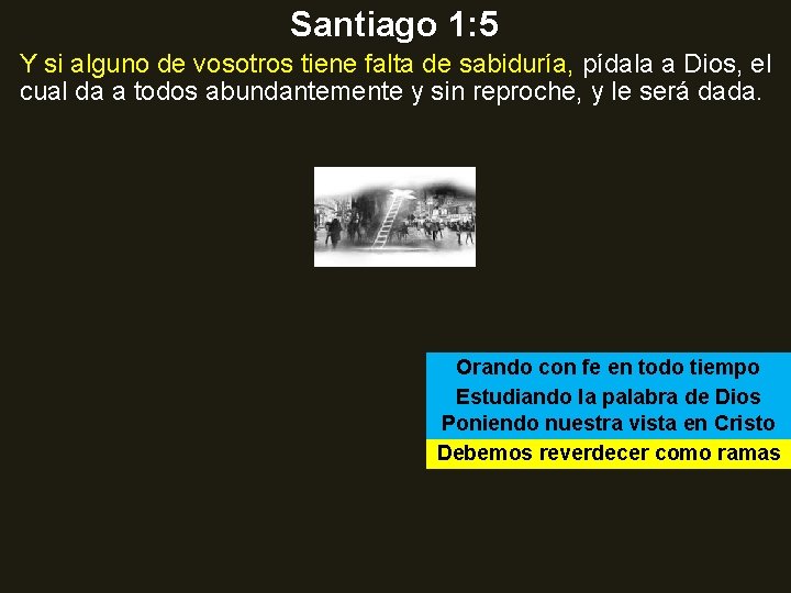 Santiago 1: 5 Y si alguno de vosotros tiene falta de sabiduría, pídala a