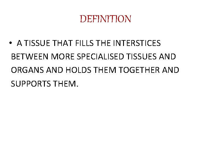 DEFINITION • A TISSUE THAT FILLS THE INTERSTICES BETWEEN MORE SPECIALISED TISSUES AND ORGANS