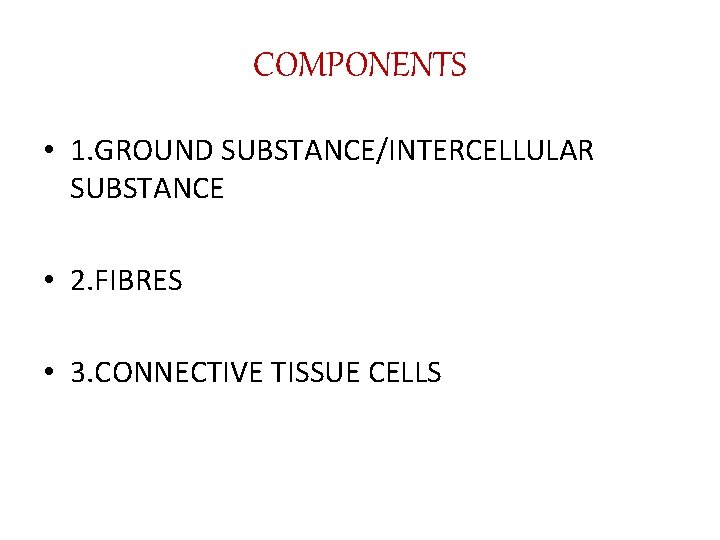 COMPONENTS • 1. GROUND SUBSTANCE/INTERCELLULAR SUBSTANCE • 2. FIBRES • 3. CONNECTIVE TISSUE CELLS