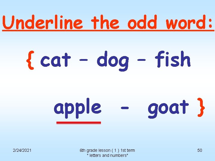 Underline the odd word: { cat – dog – fish apple - goat }