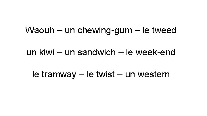 Waouh – un chewing-gum – le tweed un kiwi – un sandwich – le