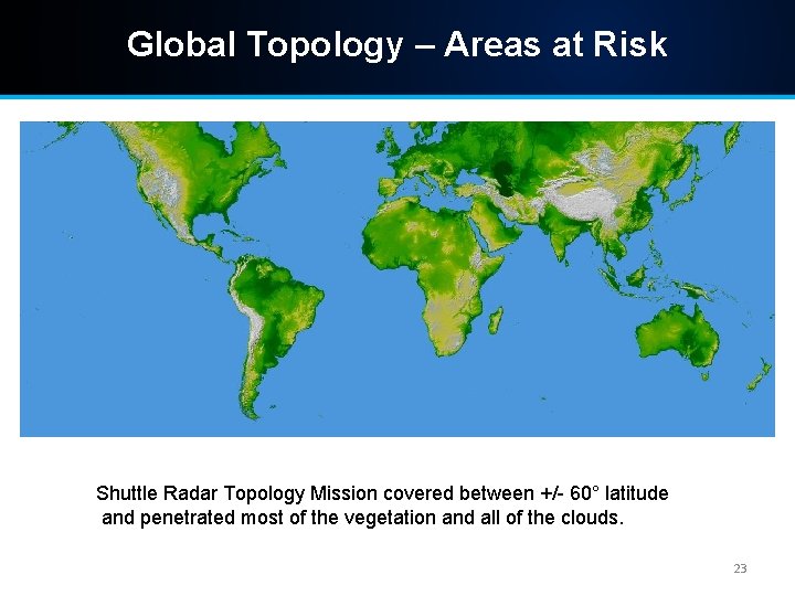 Global Topology – Areas at Risk Shuttle Radar Topology Mission covered between +/- 60°