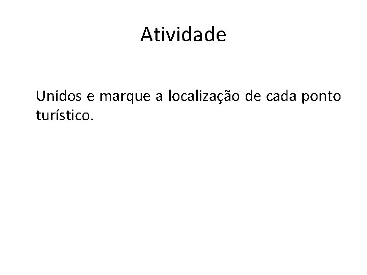 Atividade Unidos e marque a localização de cada ponto turístico. 