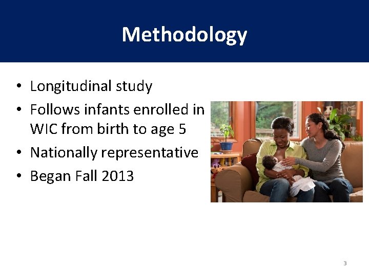 Methodology • Longitudinal study • Follows infants enrolled in WIC from birth to age