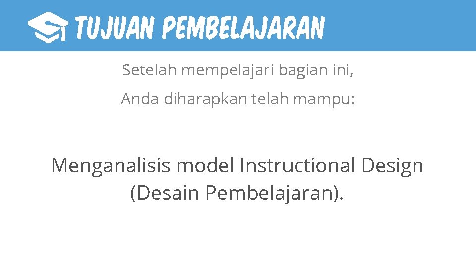 TUJUAN PEMBELAJARAN Setelah mempelajari bagian ini, Anda diharapkan telah mampu: Menganalisis model Instructional Design TUJUAN PEMBELAJARAN Setelah mempelajari bagian ini, Anda diharapkan telah mampu: Menganalisis model Instructional Design