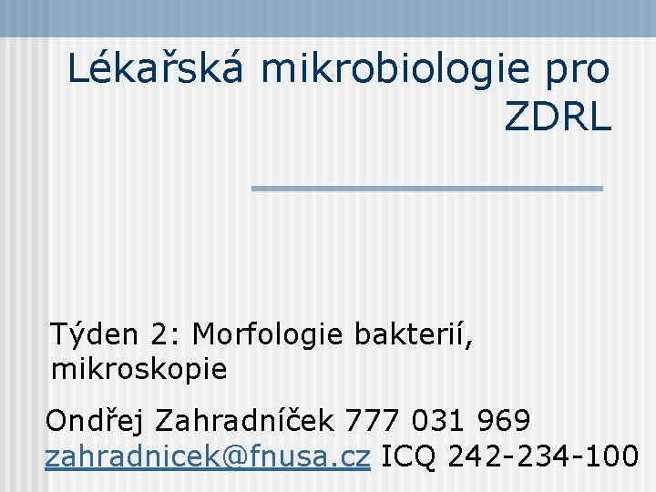 Lékařská mikrobiologie pro ZDRL Týden 2: Morfologie bakterií, mikroskopie Ondřej Zahradníček 777 031 969