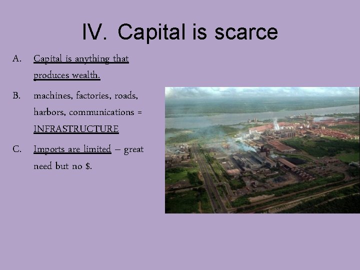 IV. Capital is scarce A. Capital is anything that produces wealth. B. machines, factories,