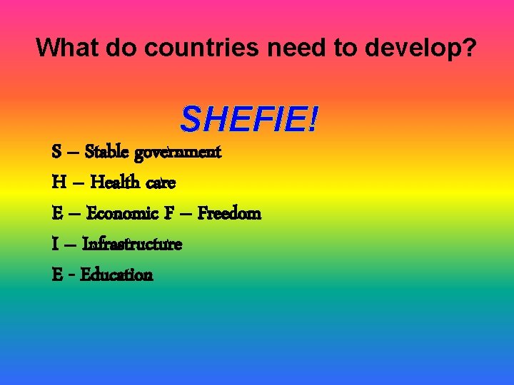 What do countries need to develop? SHEFIE! S – Stable government H – Health