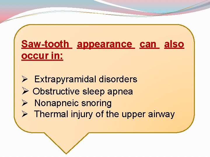 Saw-tooth appearance can also occur in: Ø Extrapyramidal disorders Ø Obstructive sleep apnea Ø