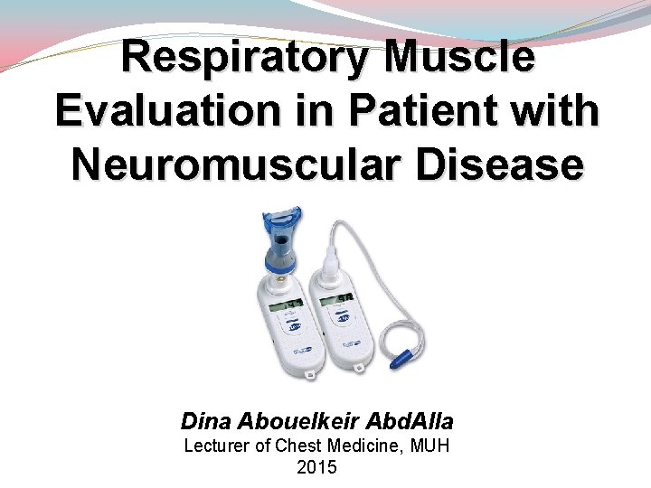 Respiratory Muscle Evaluation in Patient with Neuromuscular Disease Dina Abouelkeir Abd. Alla Lecturer of