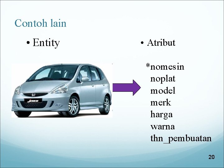 Contoh lain • Entity • Atribut *nomesin noplat model merk harga warna thn_pembuatan 20