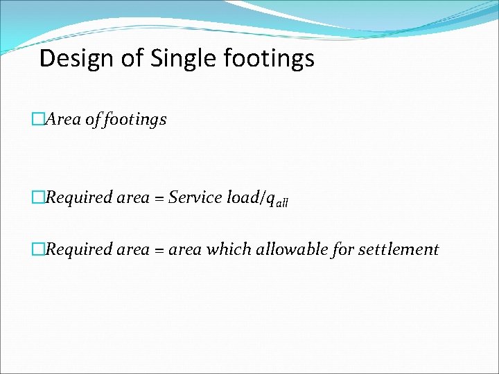 Design of Single footings �Area of footings �Required area = Service load/qall �Required area