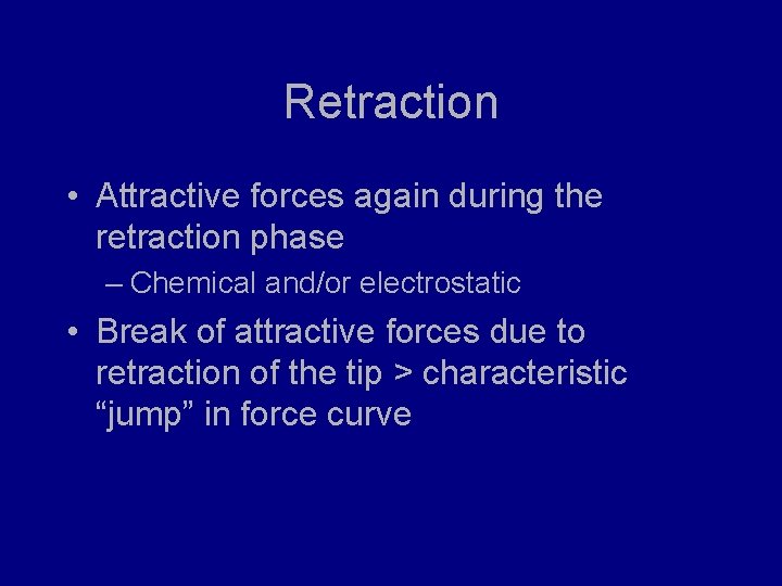 Retraction • Attractive forces again during the retraction phase – Chemical and/or electrostatic •