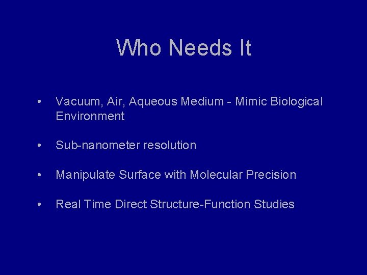 Who Needs It • Vacuum, Air, Aqueous Medium - Mimic Biological Environment • Sub-nanometer