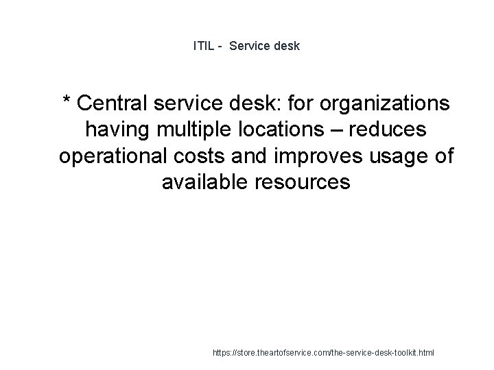 ITIL - Service desk 1 * Central service desk: for organizations having multiple locations