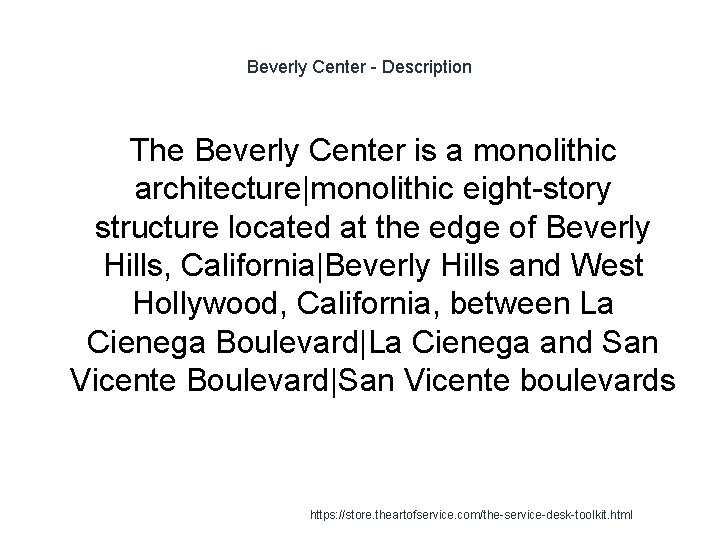 Beverly Center - Description The Beverly Center is a monolithic architecture|monolithic eight-story structure located