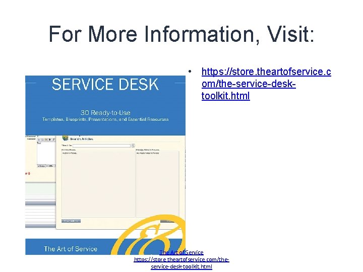 For More Information, Visit: • https: //store. theartofservice. c om/the-service-desktoolkit. html The Art of