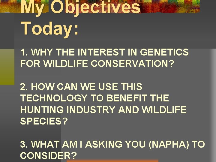 My Objectives Today: 1. WHY THE INTEREST IN GENETICS FOR WILDLIFE CONSERVATION? 2. HOW