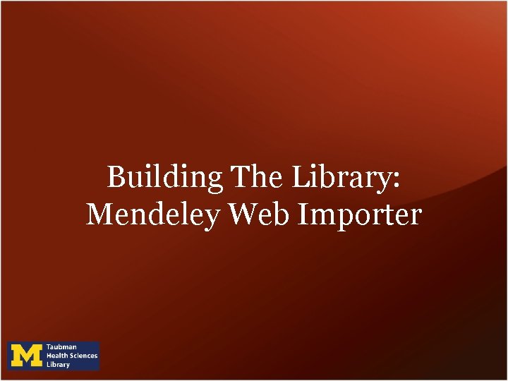 Building The Library: Mendeley Web Importer Building The Library: Mendeley Web Importer