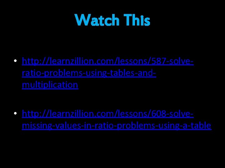 Watch This • http: //learnzillion. com/lessons/587 -solveratio-problems-using-tables-andmultiplication • http: //learnzillion. com/lessons/608 -solvemissing-values-in-ratio-problems-using-a-table 