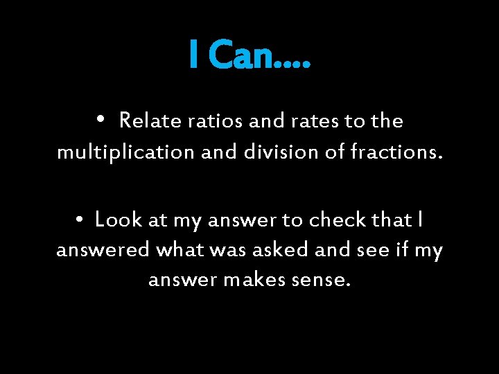 I Can…. • Relate ratios and rates to the multiplication and division of fractions.