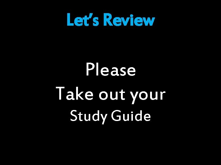 Let’s Review Please Take out your Study Guide 