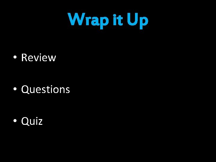 Wrap it Up • Review • Questions • Quiz 