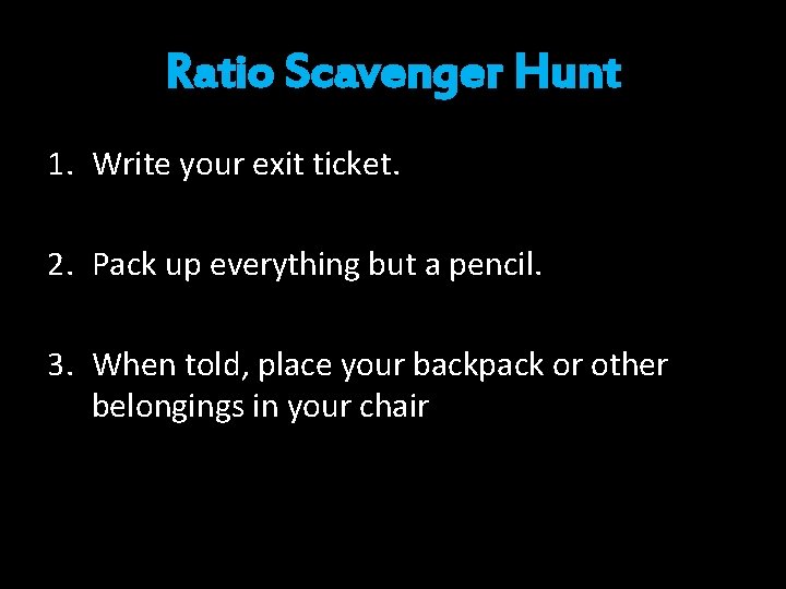 Ratio Scavenger Hunt 1. Write your exit ticket. 2. Pack up everything but a