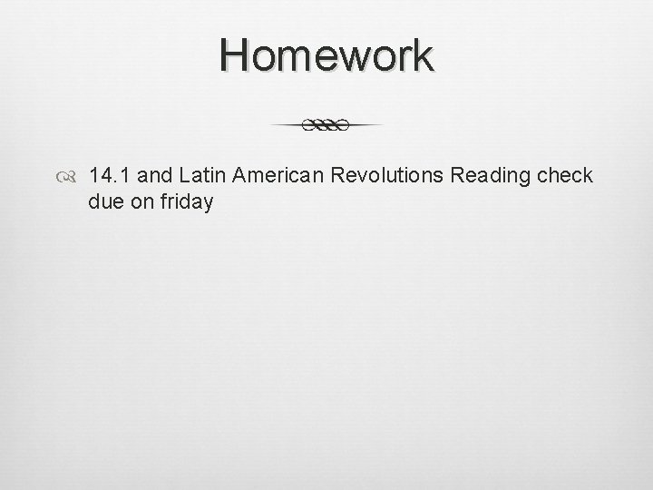 Homework 14. 1 and Latin American Revolutions Reading check due on friday 