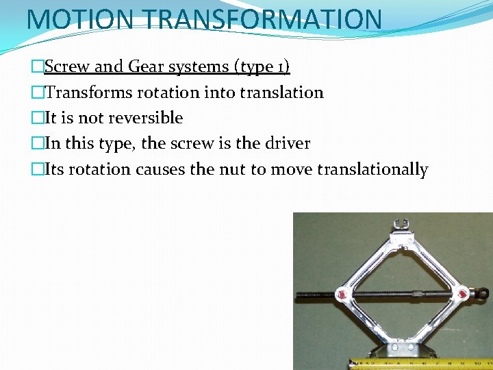 MOTION TRANSFORMATION �Screw and Gear systems (type 1) �Transforms rotation into translation �It is