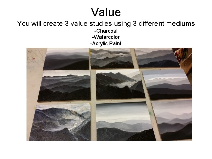 Value You will create 3 value studies using 3 different mediums -Charcoal -Watercolor -Acrylic