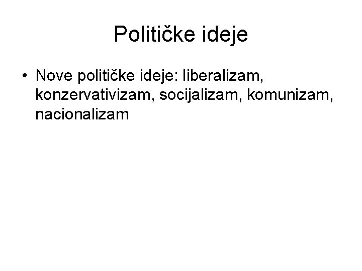 Političke ideje • Nove političke ideje: liberalizam, konzervativizam, socijalizam, komunizam, nacionalizam Političke ideje • Nove političke ideje: liberalizam, konzervativizam, socijalizam, komunizam, nacionalizam