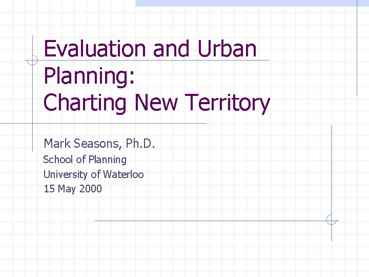 Evaluation and Urban Planning: Charting New Territory Mark Seasons, Ph. D. School of Planning