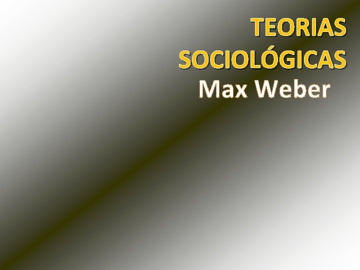 TEORIAS SOCIOLÓGICAS Max Weber 