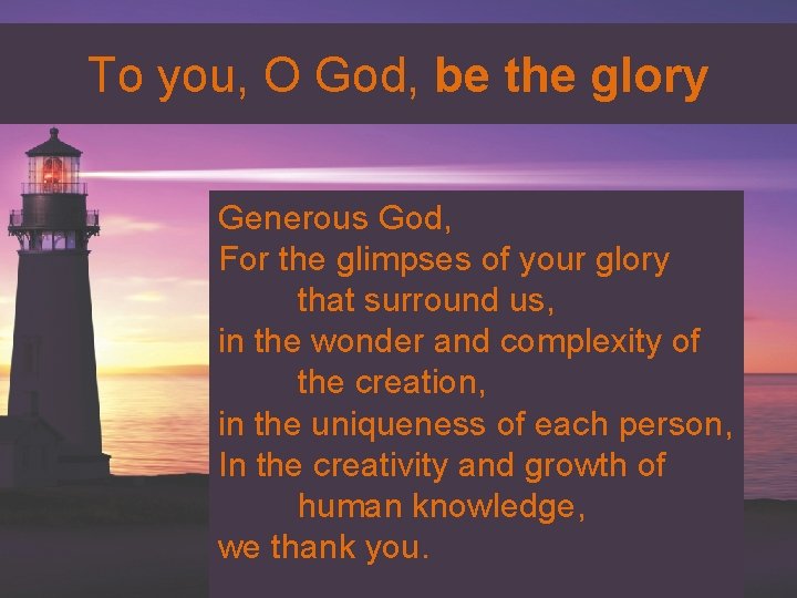 To you, O God, be the glory Generous God, For the glimpses of your