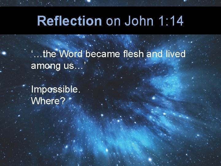 Reflection on John 1: 14 ‘…the Word became flesh and lived among us…’ Impossible.