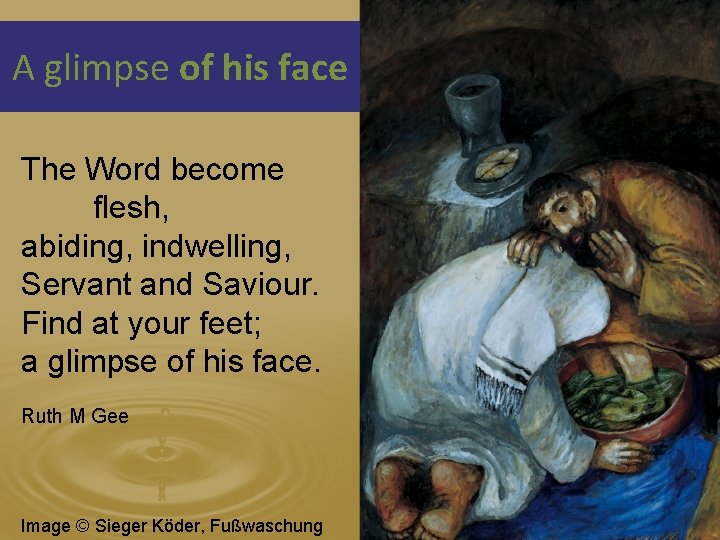 A glimpse of his face The Word become flesh, abiding, indwelling, Servant and Saviour.