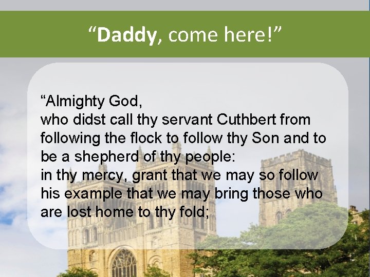 “Daddy, come here!” “Almighty God, who didst call thy servant Cuthbert from following the