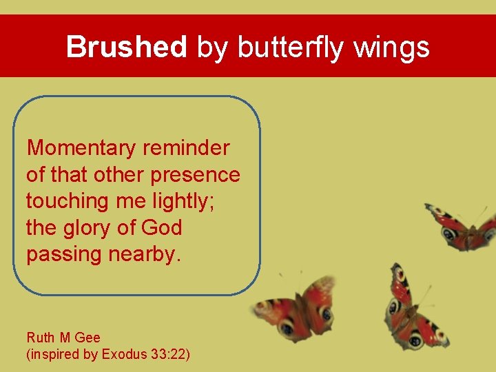 Brushed by butterfly wings Momentary reminder of that other presence touching me lightly; the