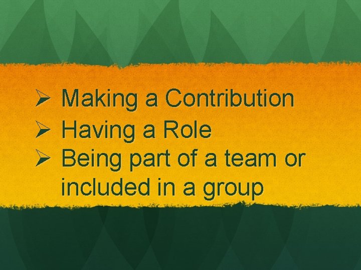 Ø Making a Contribution Ø Having a Role Ø Being part of a team