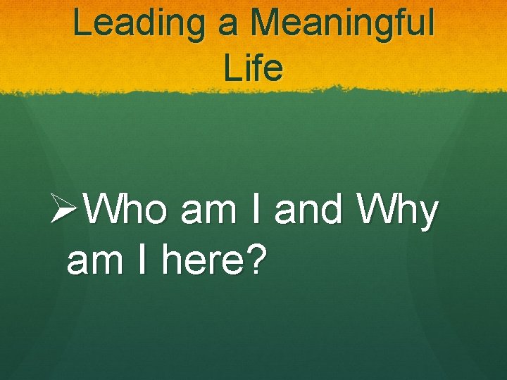 Leading a Meaningful Life ØWho am I and Why am I here? 